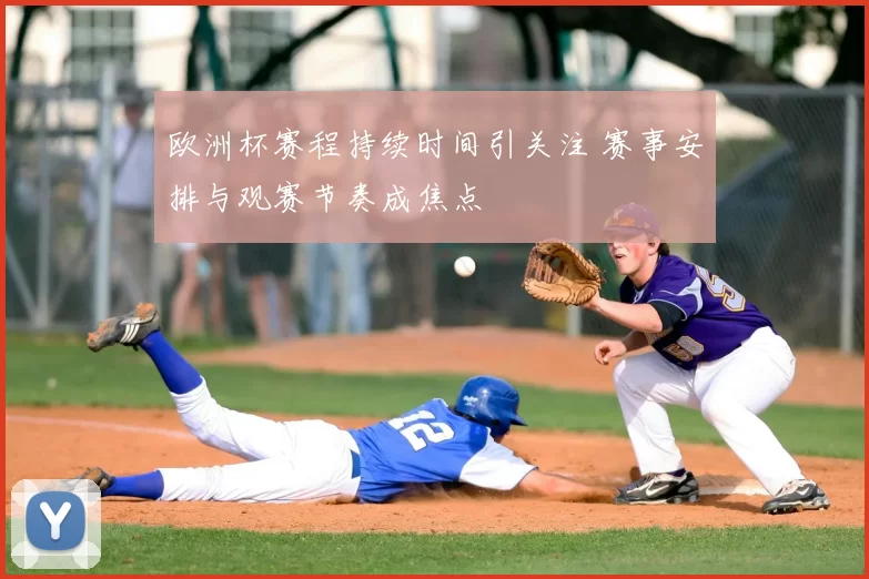 欧洲杯赛程持续时间引关注 赛事安排与观赛节奏成焦点