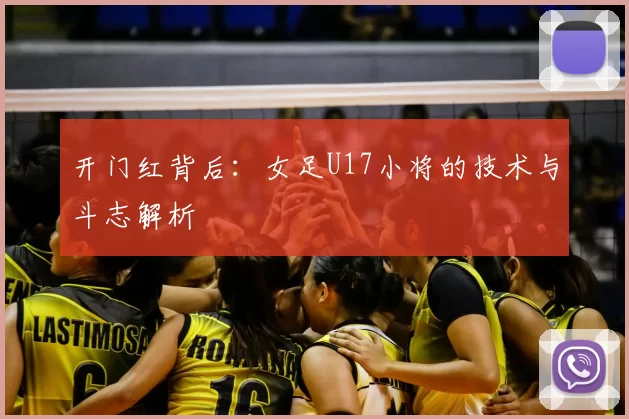 开门红背后:女足U17小将的技术与斗志解析