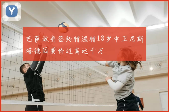 巴萨放弃签约特温特18岁中卫尼斯塔德因要价过高达千万