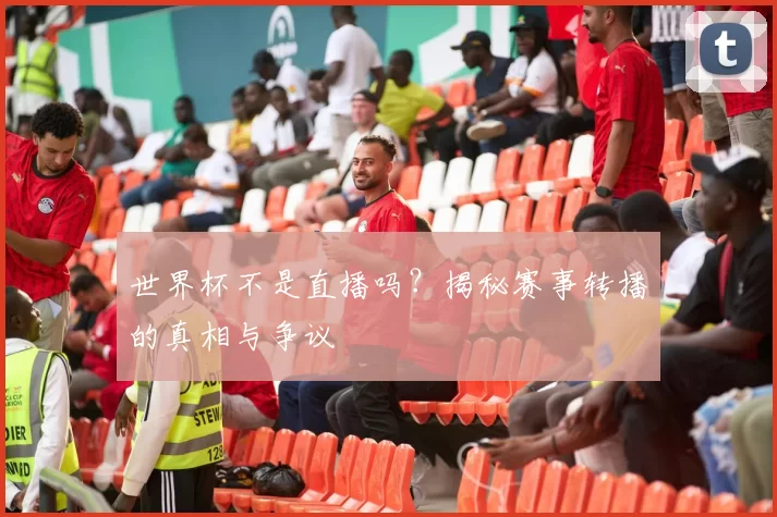 世界杯不是直播吗?揭秘赛事转播的真相与争议