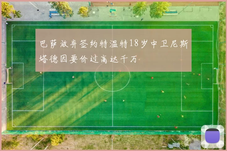 巴萨放弃签约特温特18岁中卫尼斯塔德因要价过高达千万