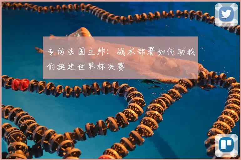 专访法国主帅：战术部署如何助我们挺进世界杯决赛