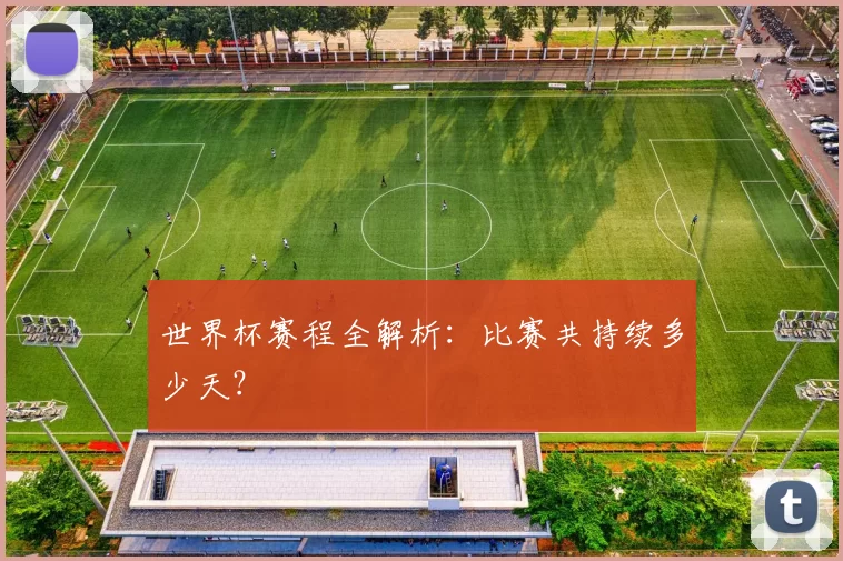 世界杯赛程全解析:比赛共持续多少天?
