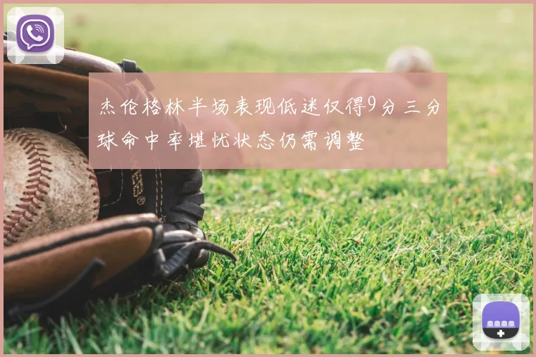 杰伦格林半场表现低迷仅得9分三分球命中率堪忧状态仍需调整