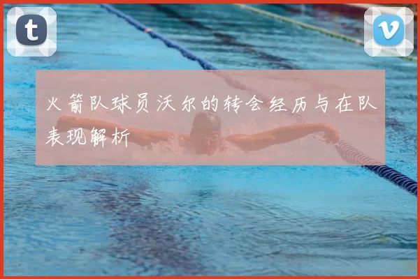 火箭队球员沃尔的转会经历与在队表现解析