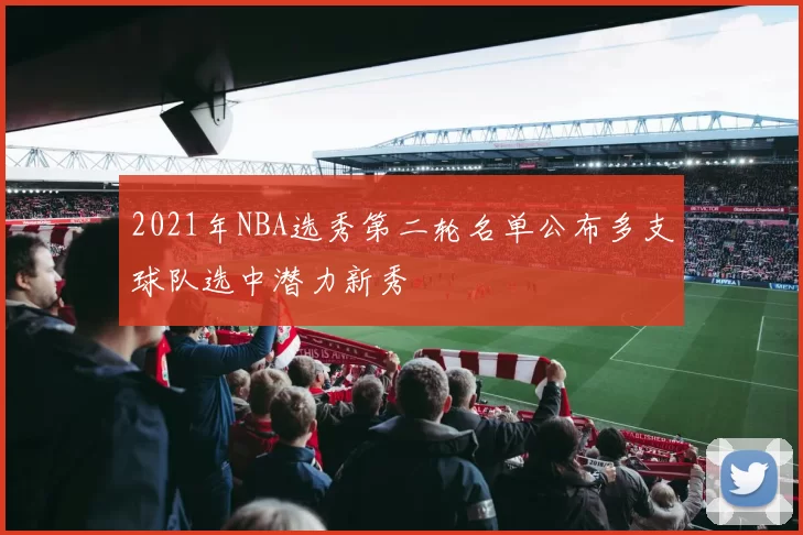 2021年NBA选秀第二轮名单公布多支球队选中潜力新秀
