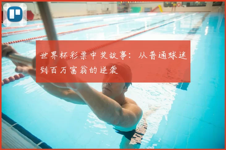 世界杯彩票中奖故事:从普通球迷到百万富翁的逆袭