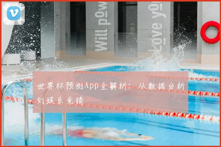 世界杯预测App全解析:从数据分析到娱乐竞猜