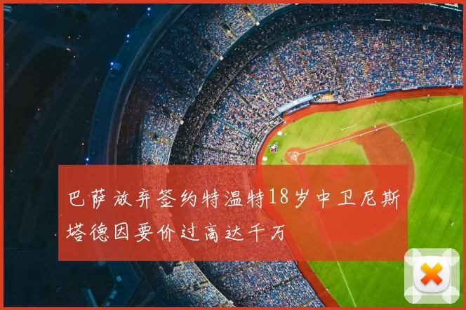 巴萨放弃签约特温特18岁中卫尼斯塔德因要价过高达千万
