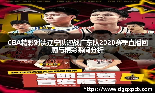 CBA精彩对决辽宁队迎战广东队2020赛季直播回顾与精彩瞬间分析