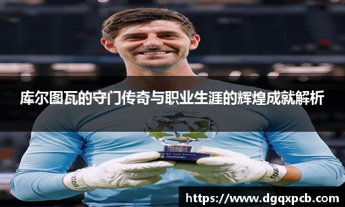 库尔图瓦的守门传奇与职业生涯的辉煌成就解析