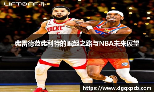 弗雷德范弗利特的崛起之路与NBA未来展望