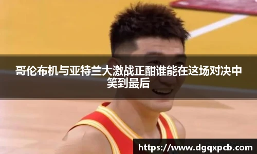 哥伦布机与亚特兰大激战正酣谁能在这场对决中笑到最后