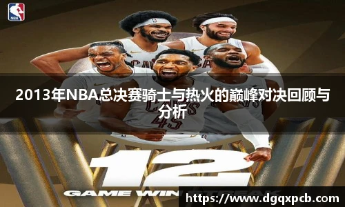2013年NBA总决赛骑士与热火的巅峰对决回顾与分析