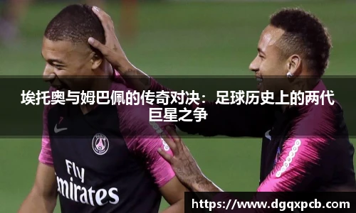 埃托奥与姆巴佩的传奇对决：足球历史上的两代巨星之争