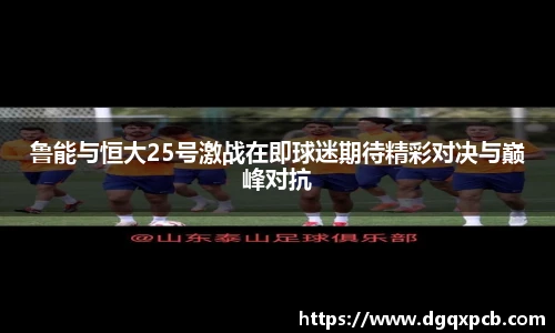 鲁能与恒大25号激战在即球迷期待精彩对决与巅峰对抗