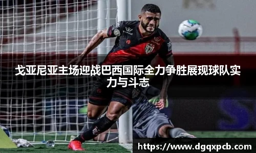 戈亚尼亚主场迎战巴西国际全力争胜展现球队实力与斗志