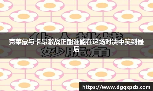 克莱蒙与卡昂激战正酣谁能在这场对决中笑到最后