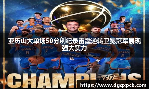 亚历山大单场50分创纪录雷霆逆转卫冕冠军展现强大实力