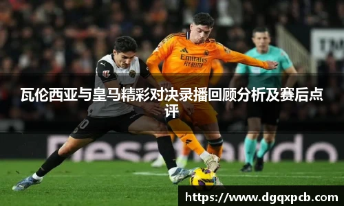 瓦伦西亚与皇马精彩对决录播回顾分析及赛后点评